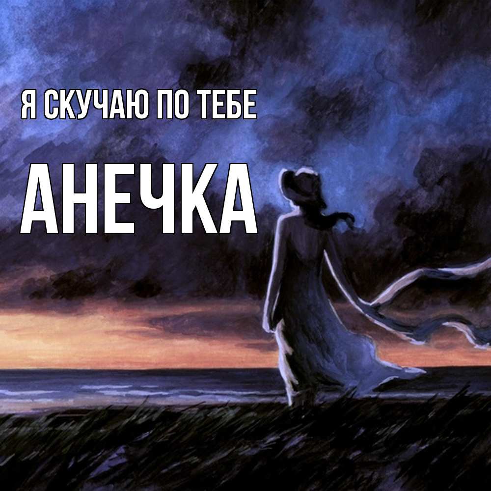 Открытка  с именем. анечка, Я скучаю по тебе  