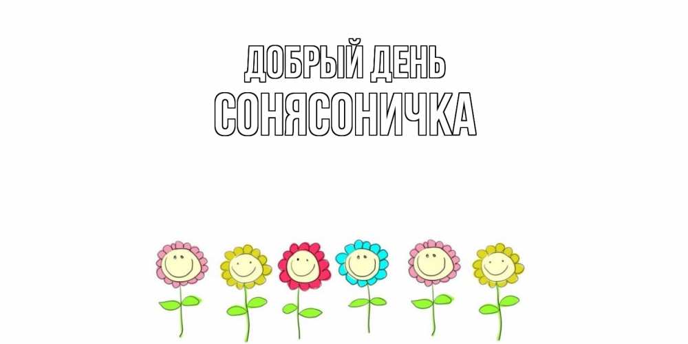 Открытка  с именем. Сонясоничка, Добрый день  