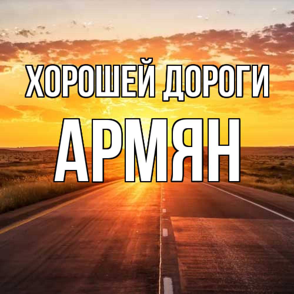 Открытка  с именем. Армян, Хорошей дороги  