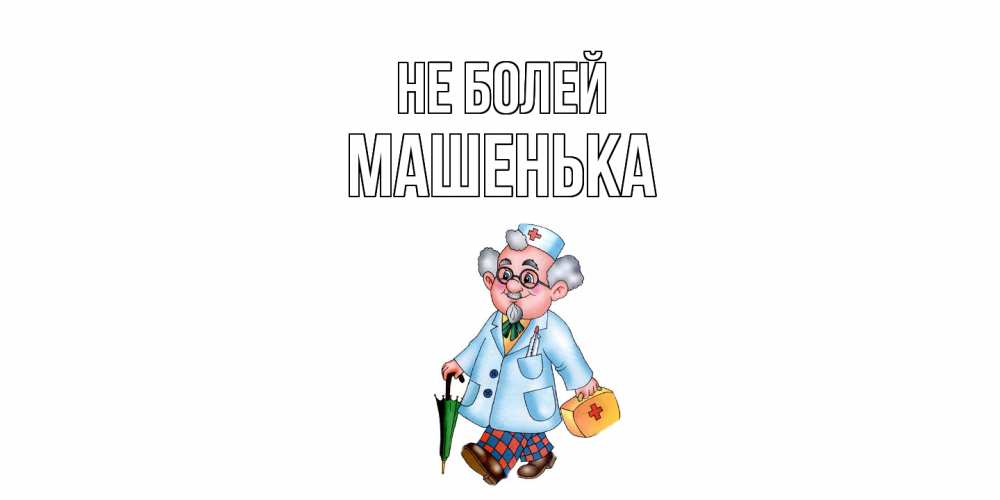 Открытка  с именем. Машенька, Не болей  