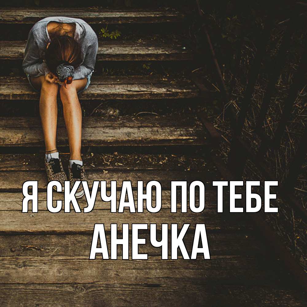 Открытка  с именем. АНЕЧКА, Я скучаю по тебе  