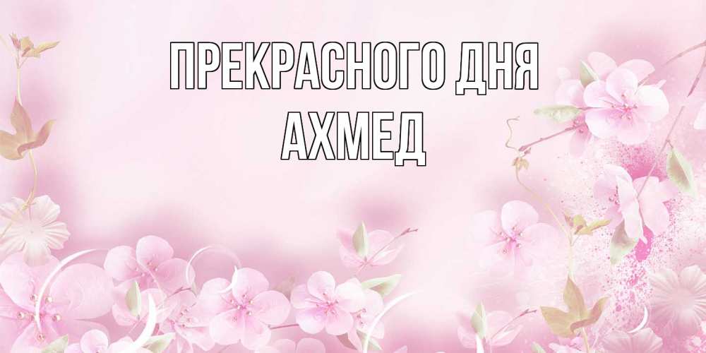Открытка  с именем. Ахмед, Прекрасного дня  