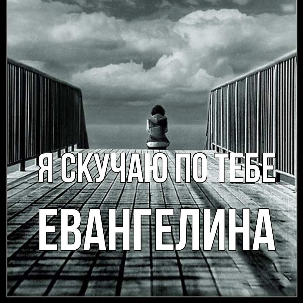 Открытка  с именем. Евангелина, Я скучаю по тебе  