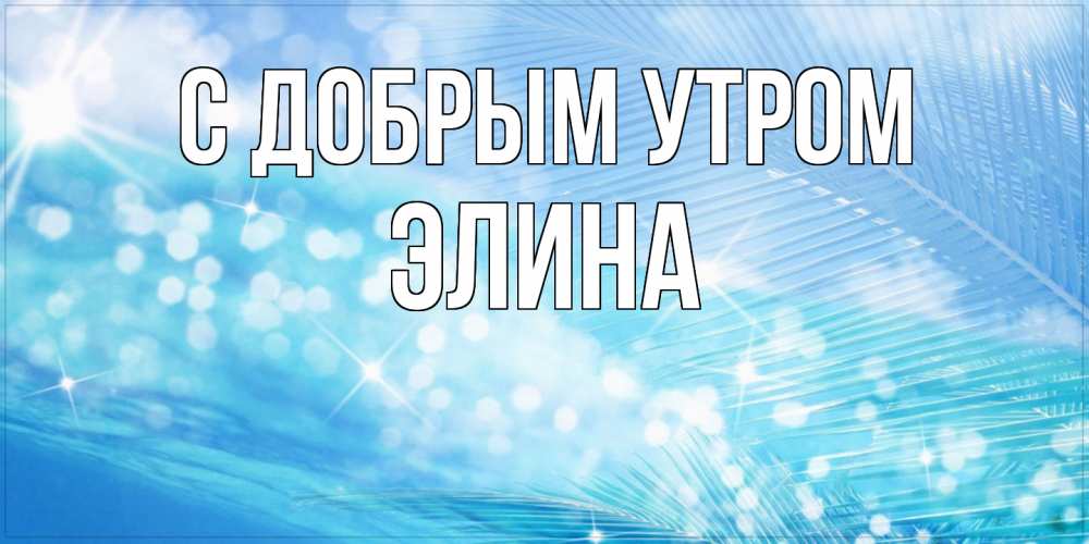 Открытка  с именем. Элина, С добрым утром  