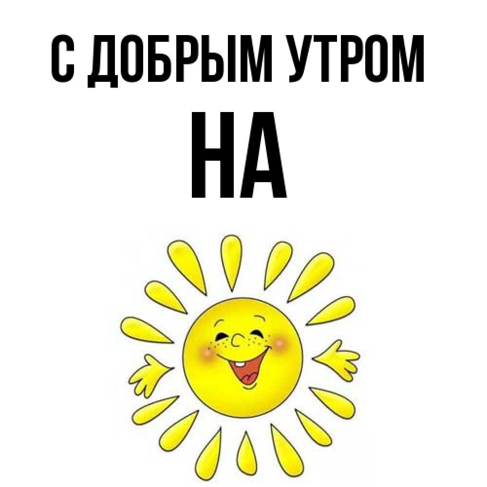 Открытка  с именем. на, С добрым утром  