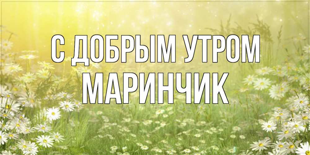 Открытка  с именем. Маринчик, С добрым утром  