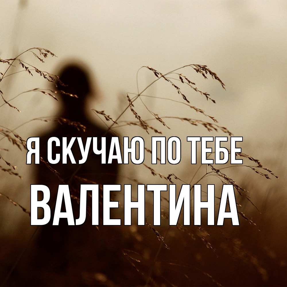 Открытка  с именем. валентина, Я скучаю по тебе  