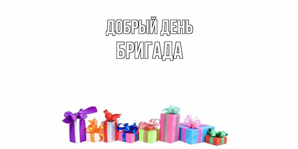 Открытка  с именем. Бригада, Добрый день  