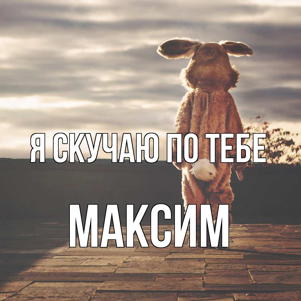Открытка  с именем. Максим, Я скучаю по тебе  