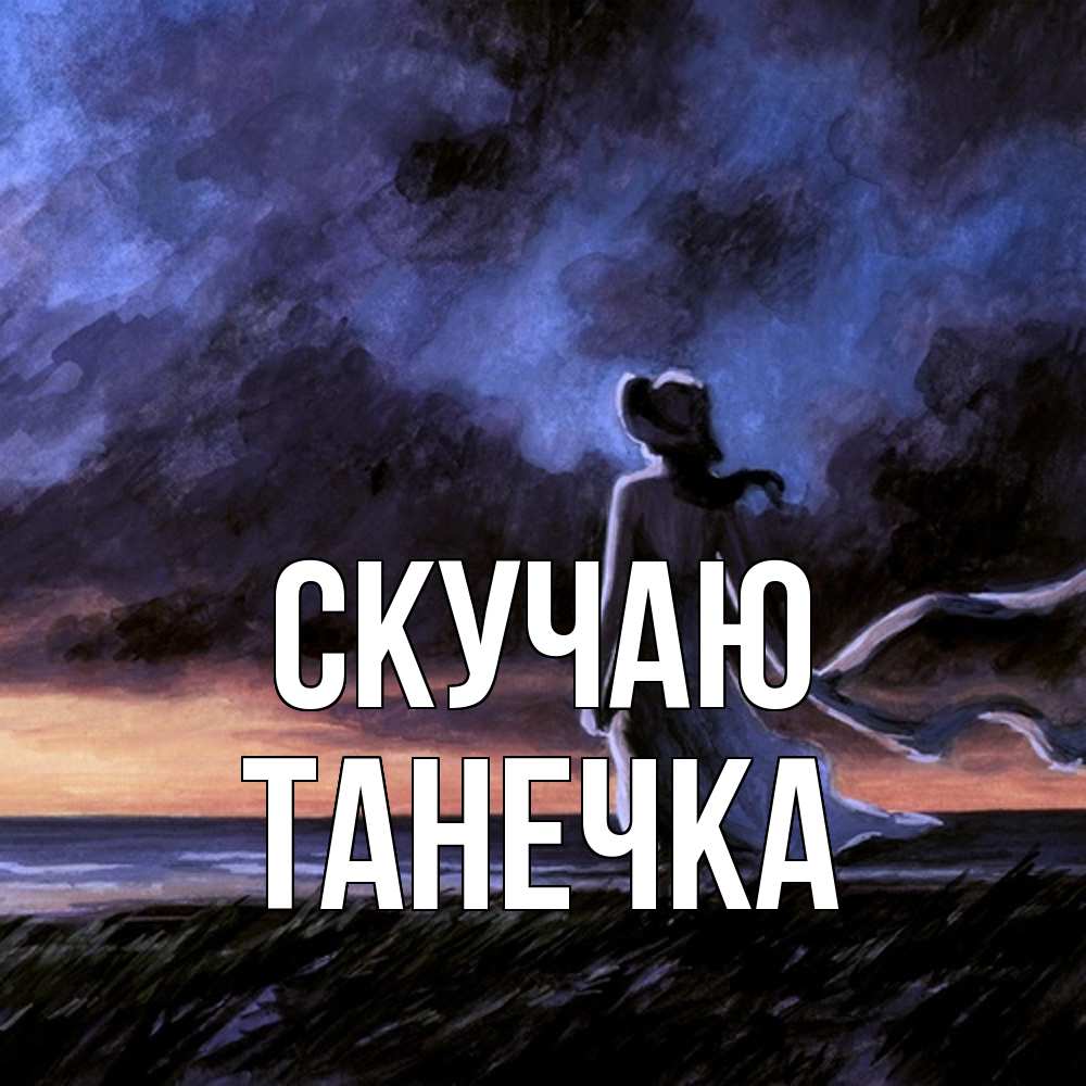 Открытка  с именем. Танечка, Скучаю  