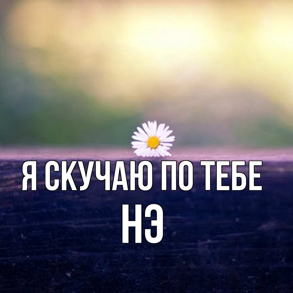 Открытка  с именем. Нэ, Я скучаю по тебе  