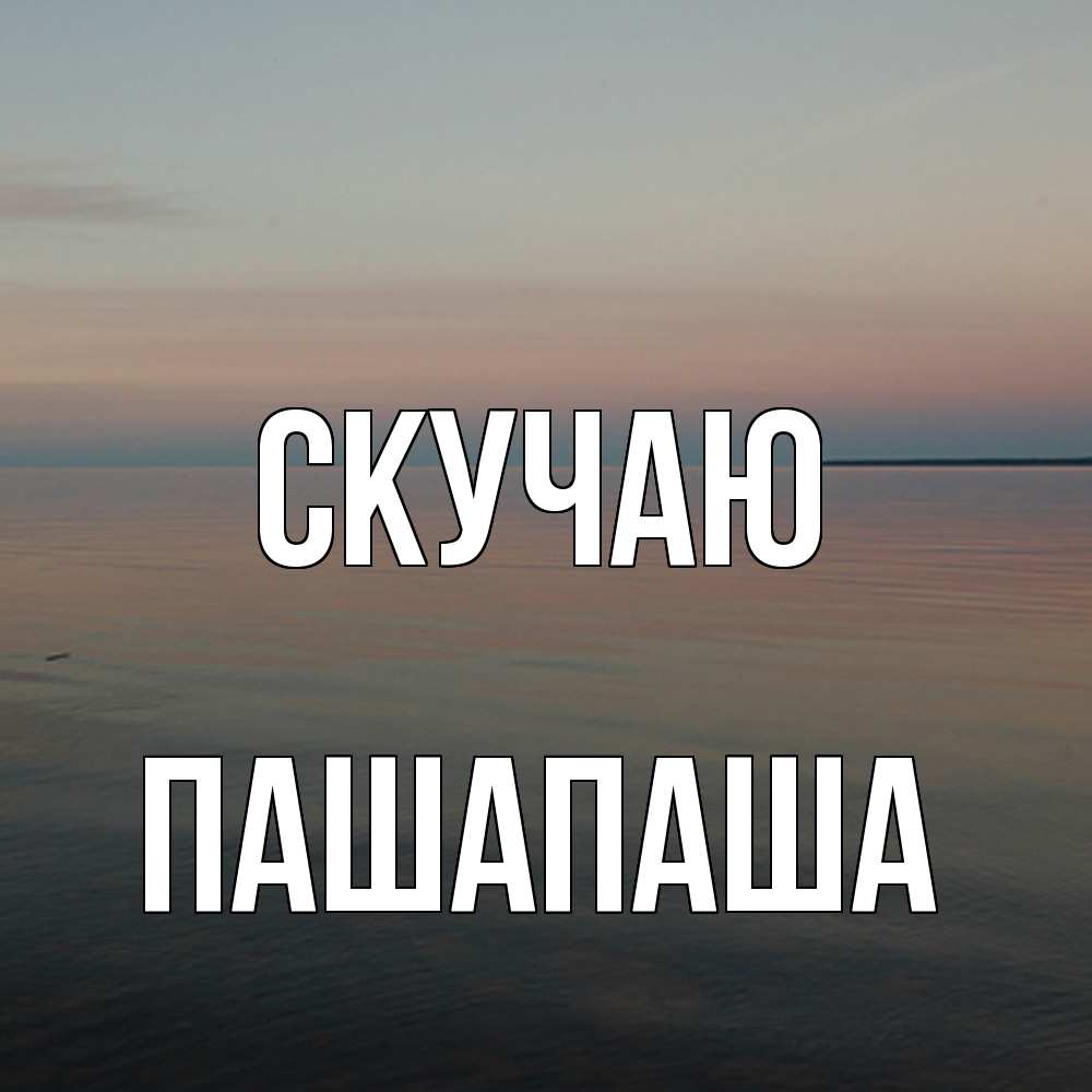 Открытка  с именем. Пашапаша, Скучаю  