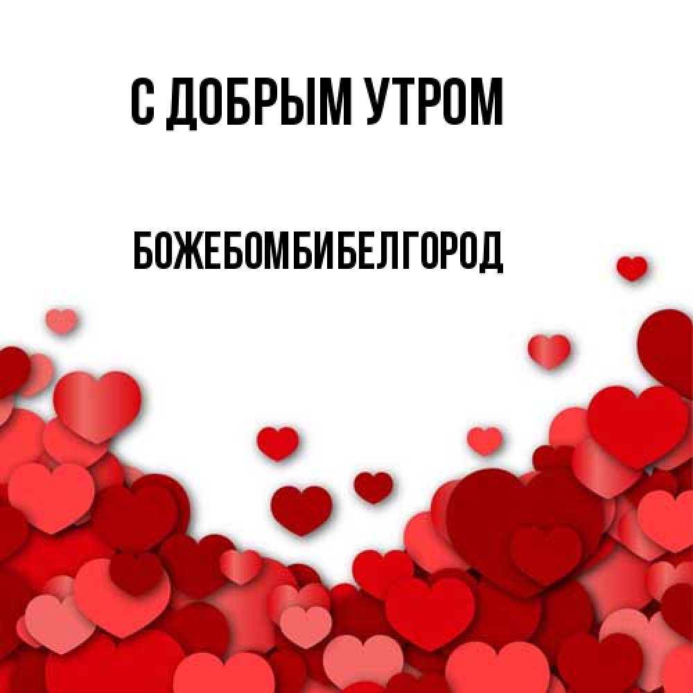 Открытка  с именем. божебомбибелгород, С добрым утром  
