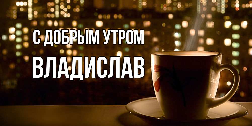 Открытка  с именем. Владислав, С добрым утром  