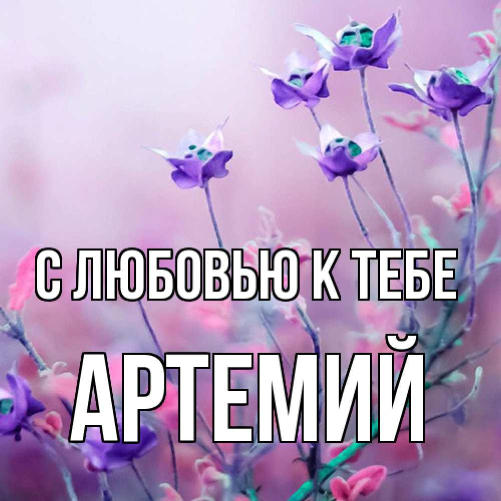 Открытка  с именем. Артемий, С любовью к тебе  