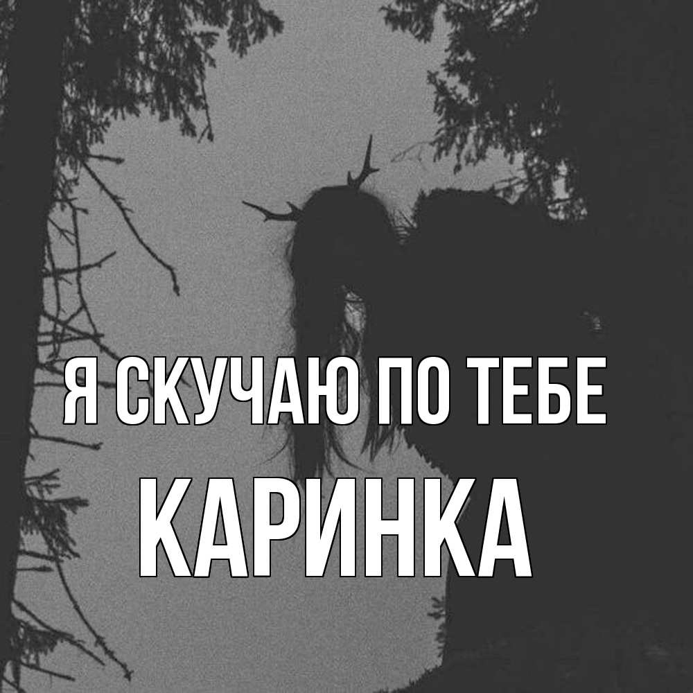 Открытка  с именем. Каринка, Я скучаю по тебе  
