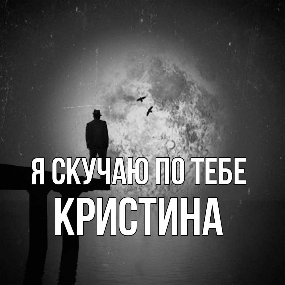Открытка  с именем. Кристина, Я скучаю по тебе  