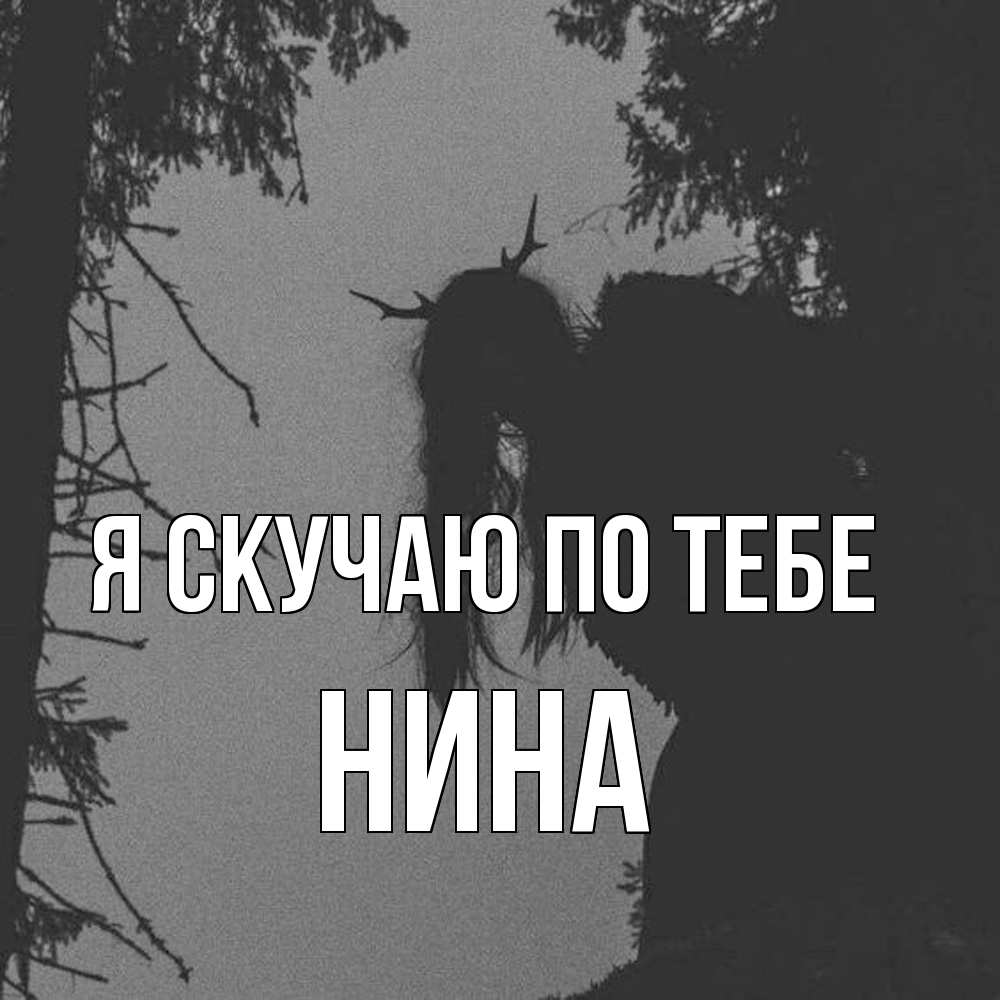 Открытка  с именем. Нина, Я скучаю по тебе  