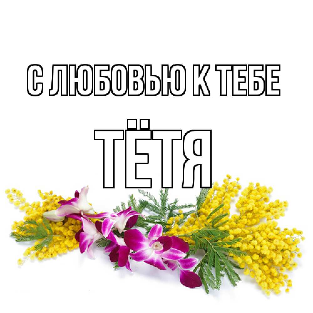 Открытка  с именем. Тётя, С любовью к тебе  