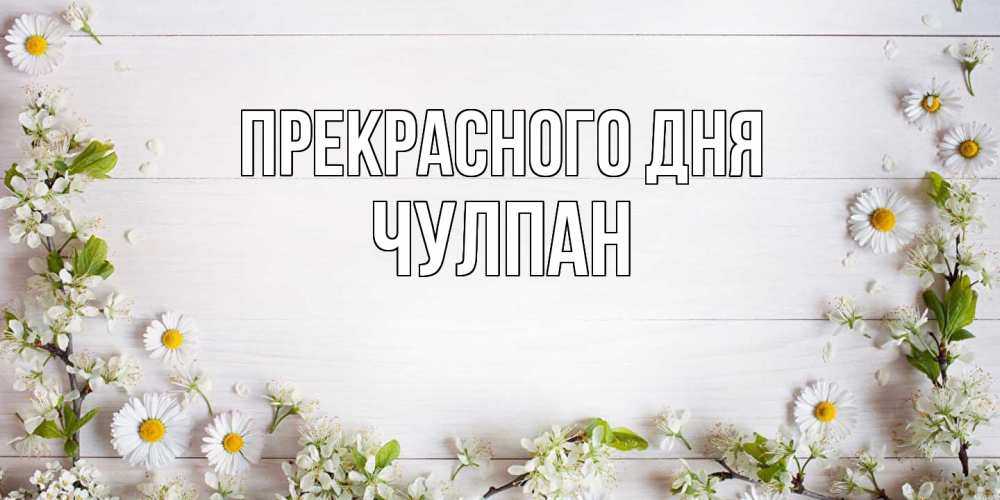 Открытка  с именем. Чулпан, Прекрасного дня  