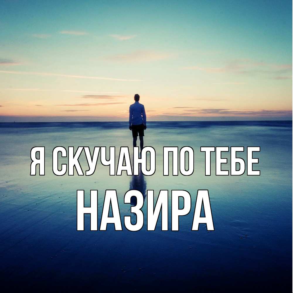 Открытка  с именем. Назира, Я скучаю по тебе  