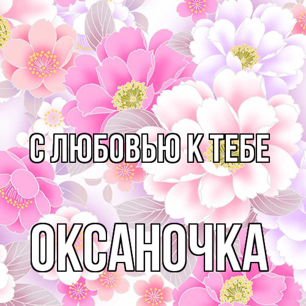 Открытка  с именем. ОКСАНОЧКА, С любовью к тебе  