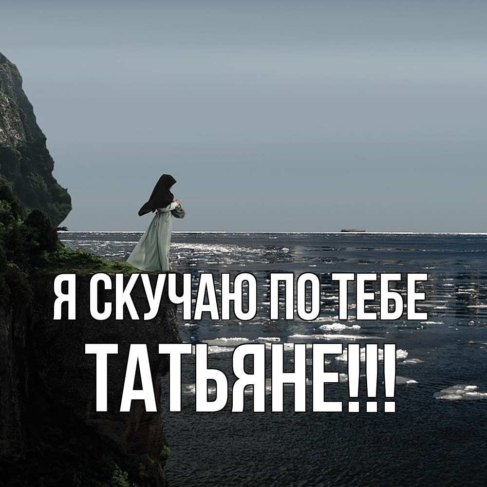 Открытка  с именем. ТАТЬЯНЕ, Я скучаю по тебе  