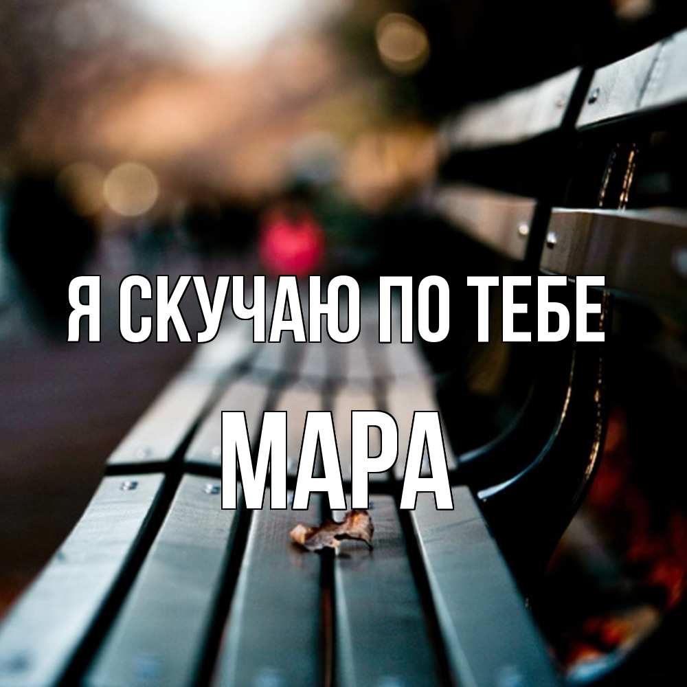 Открытка  с именем. Мара, Я скучаю по тебе  