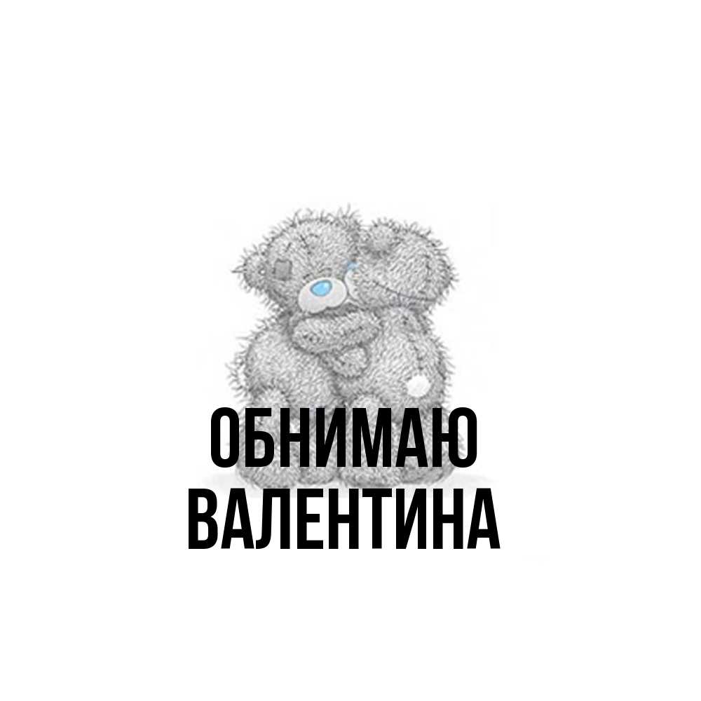 Открытка  с именем. валентина, Обнимаю  