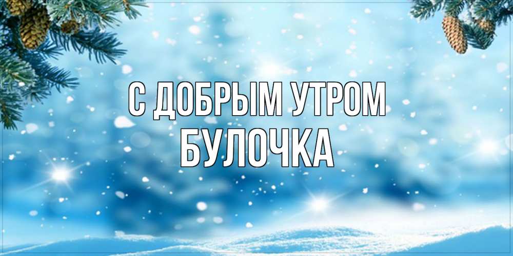 Открытка  с именем. Булочка, С добрым утром  