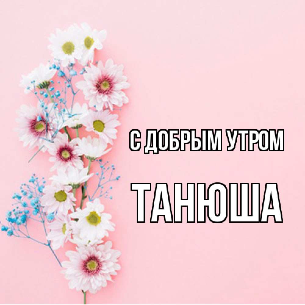 Открытка  с именем. Танюша, С добрым утром  