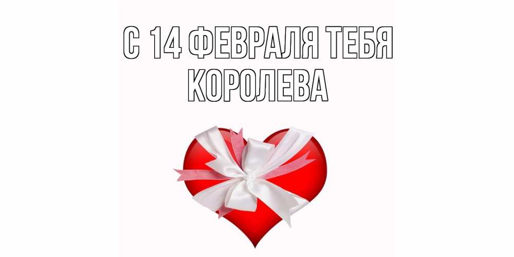 Открытка  с именем. Королева, С 14 февраля тебя  