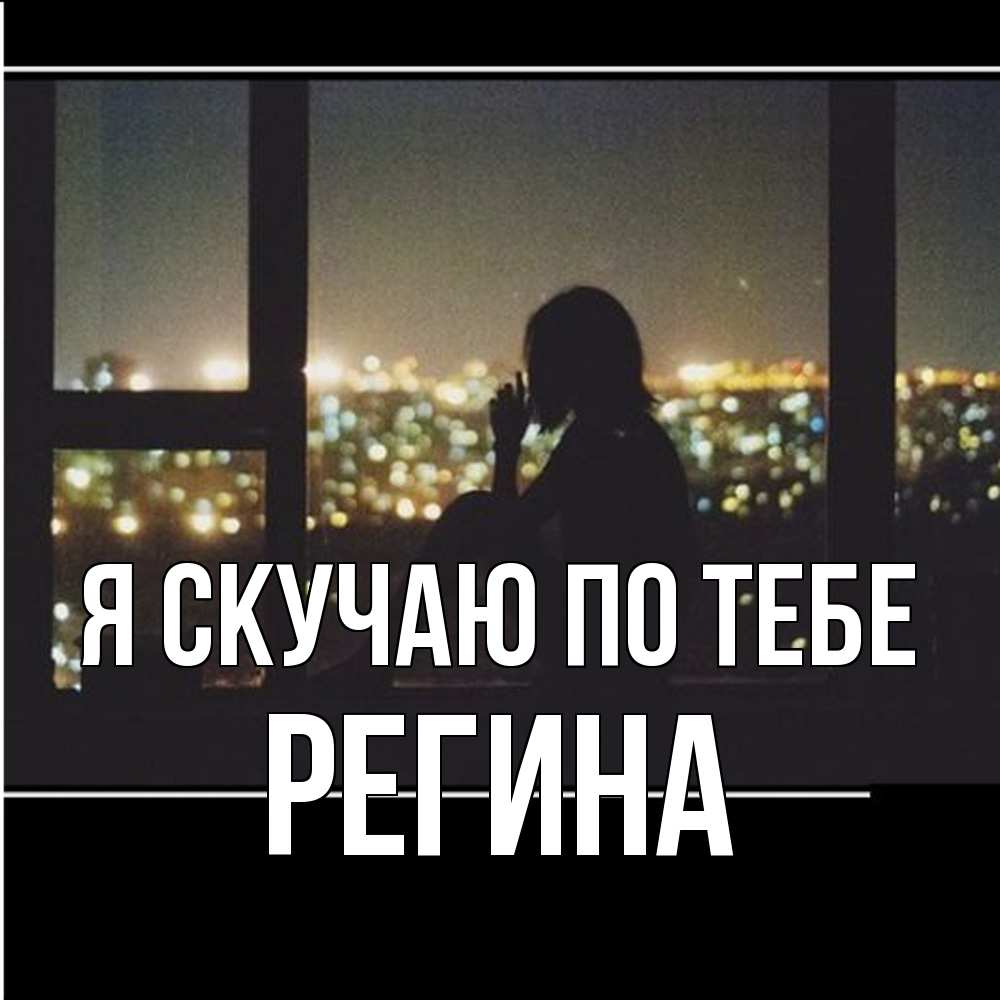 Открытка  с именем. Регина, Я скучаю по тебе  