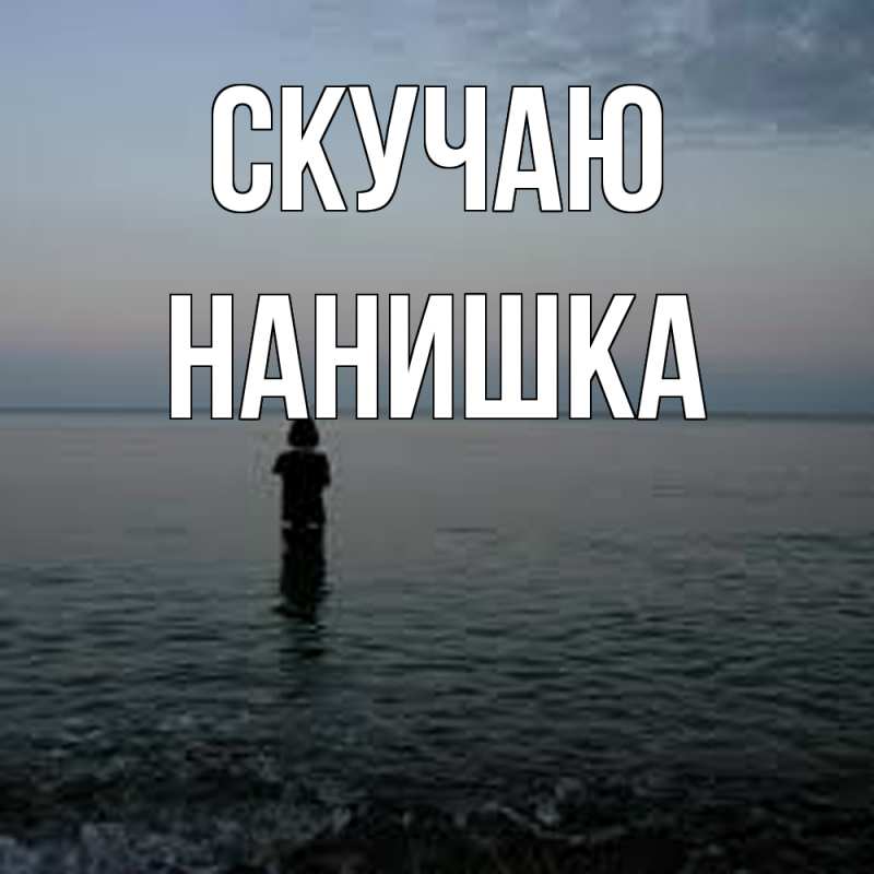 Открытка с именем, Нанишка, Скучаю