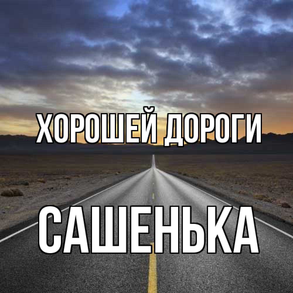 Открытка  с именем. Сашенька, Хорошей дороги  