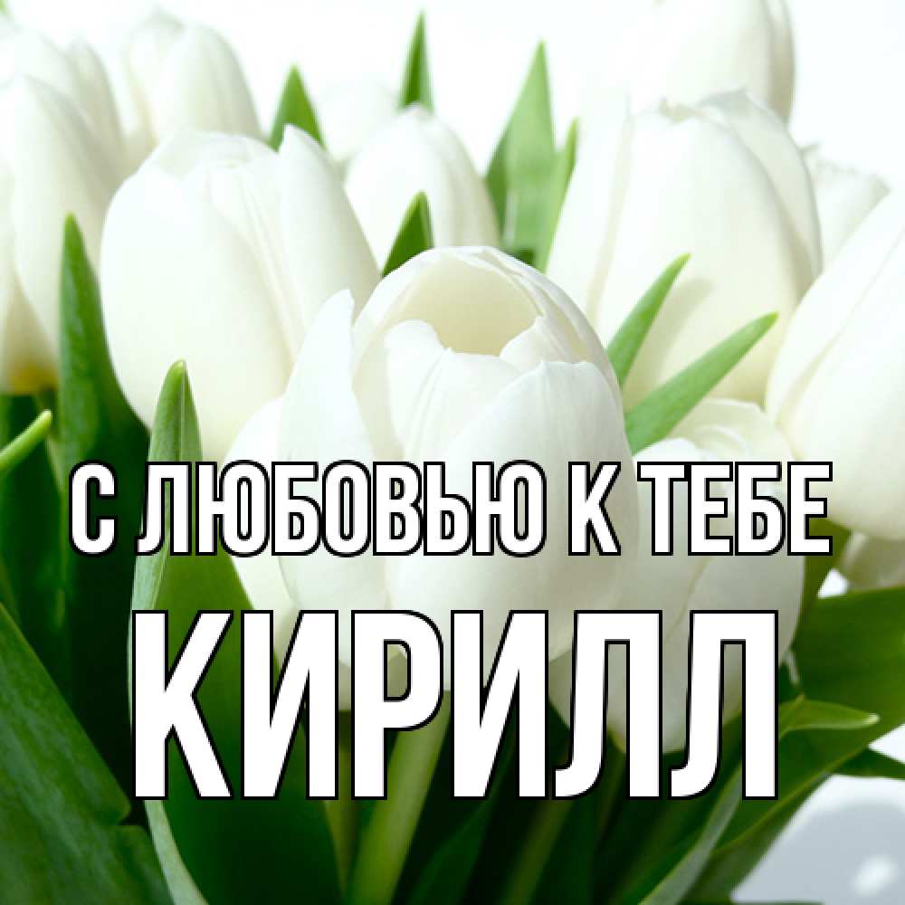 Открытка  с именем. Кирилл, С любовью к тебе  