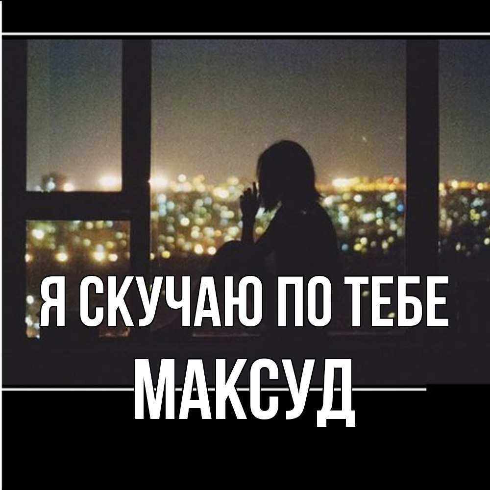 Открытка  с именем. Максуд, Я скучаю по тебе  