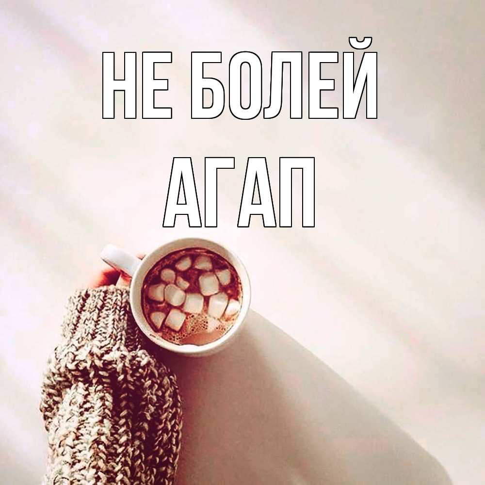 Открытка  с именем. Агап, Не болей  