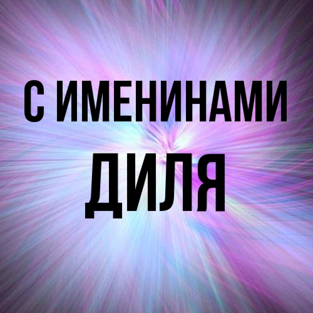 Открытка  с именем. Диля, С именинами  