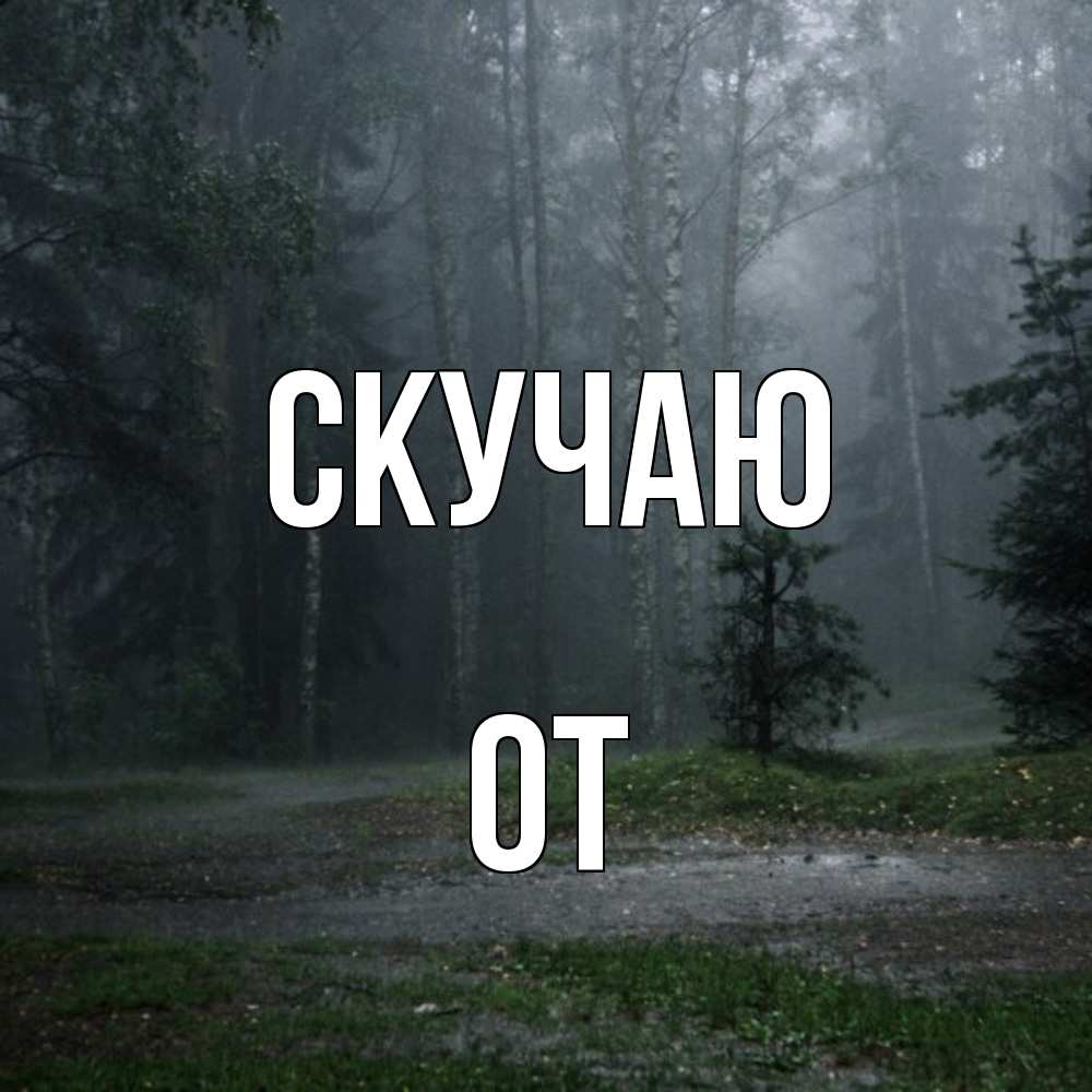 Открытка  с именем. От, Скучаю  