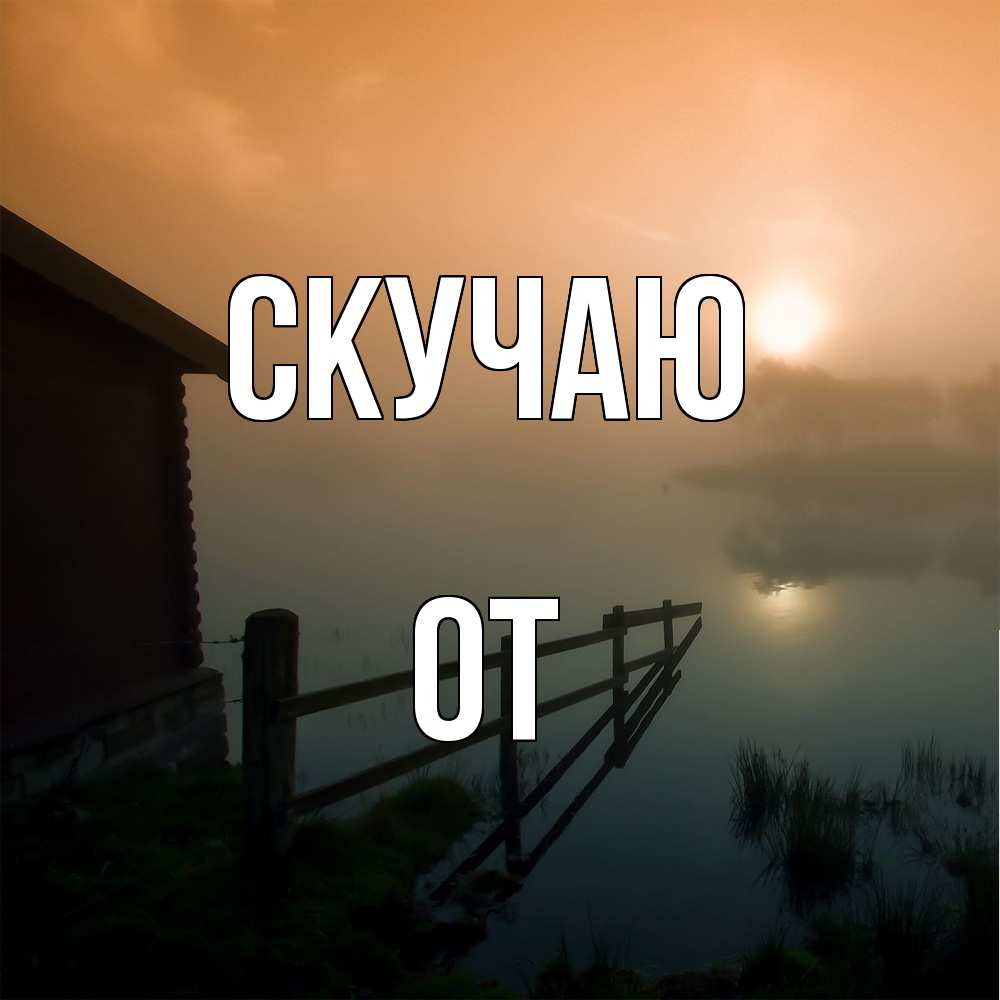 Открытка  с именем. От, Скучаю  