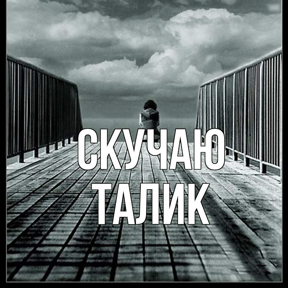 Открытка  с именем. Талик, Скучаю  