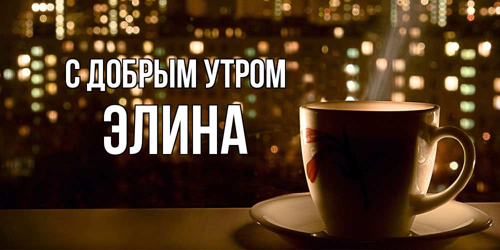 Открытка  с именем. Элина, С добрым утром  