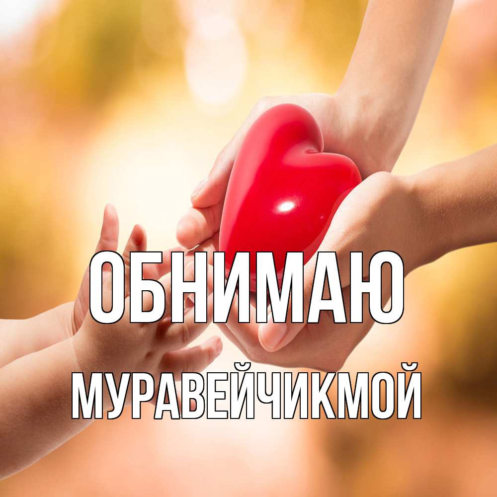 Открытка  с именем. Муравейчикмой, Обнимаю  