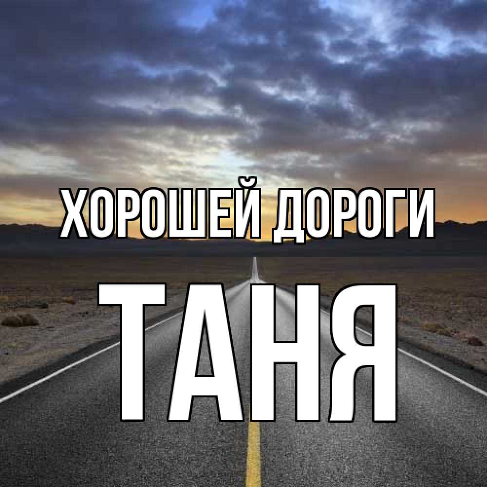 Открытка  с именем. Таня, Хорошей дороги  