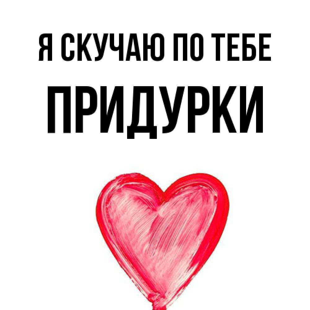 Открытка  с именем. Придурки, Я скучаю по тебе  