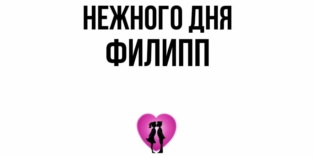 Открытка  с именем. Филипп, Нежного дня  