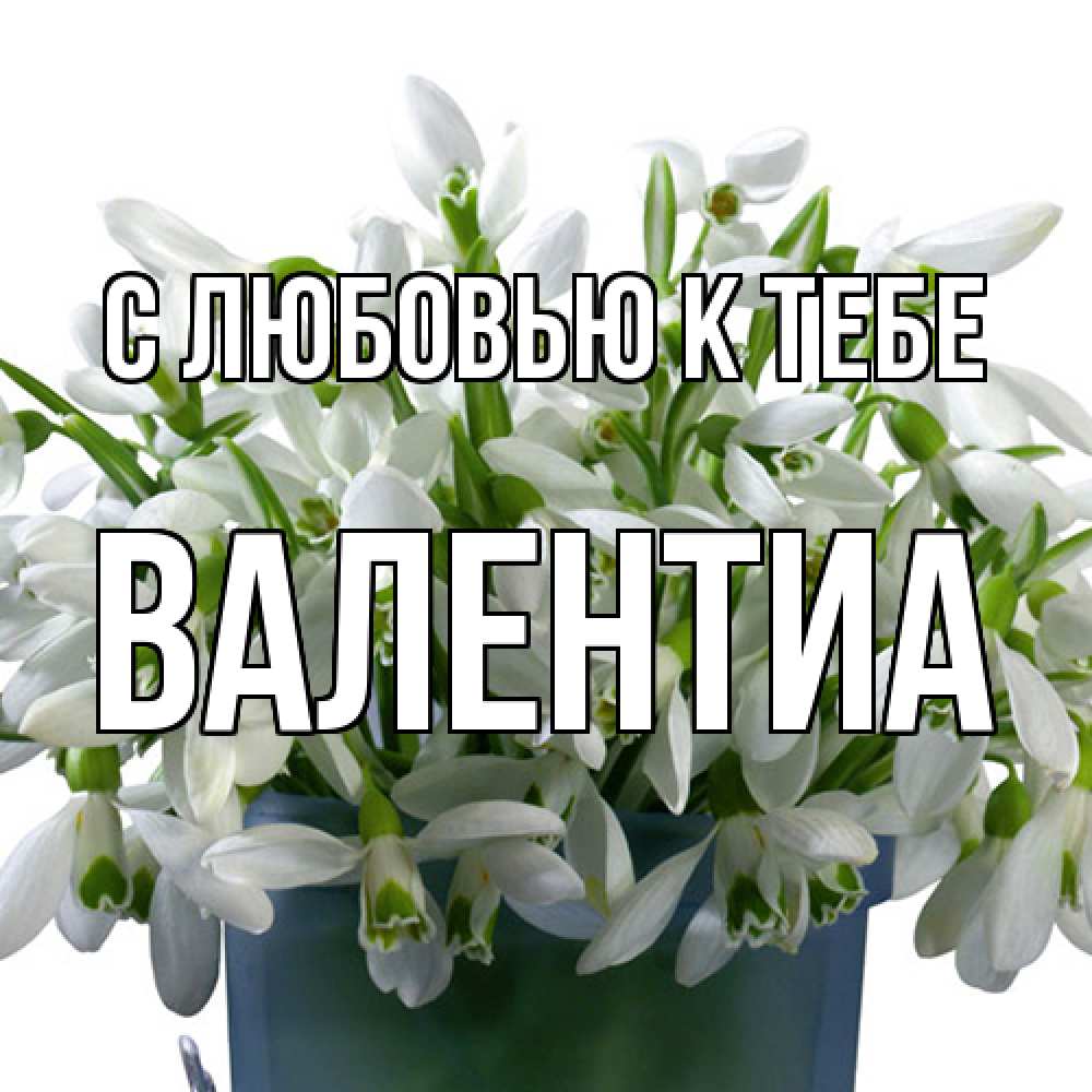 Открытка  с именем. Валентиа, С любовью к тебе  