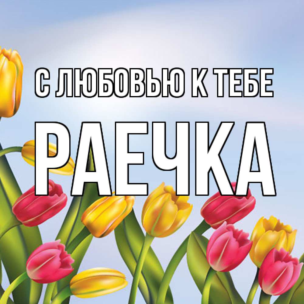 Открытка  с именем. Раечка, С любовью к тебе  