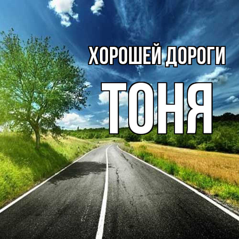 Открытка  с именем. Тоня, Хорошей дороги  